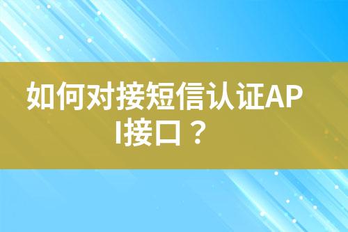 如何對(duì)接短信認(rèn)證API接口？