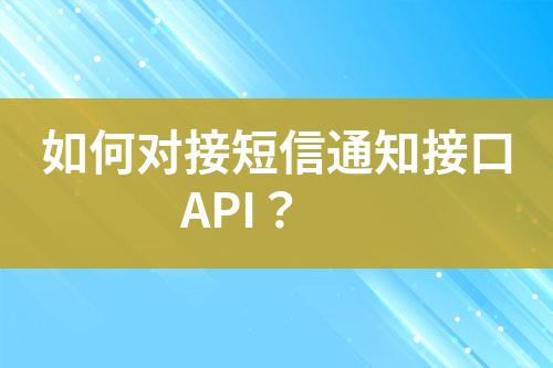 如何對(duì)接短信通知接口API？