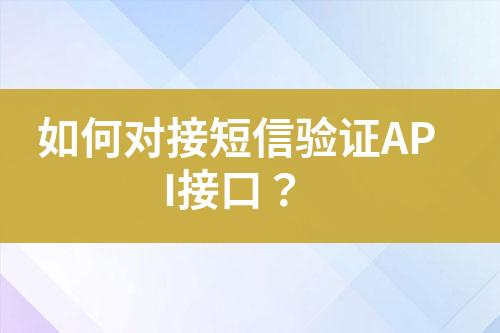 如何對(duì)接短信驗(yàn)證API接口？