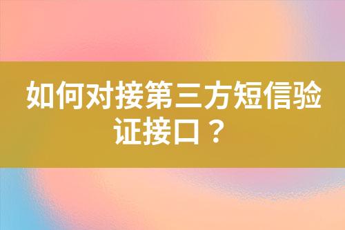 如何對(duì)接第三方短信驗(yàn)證接口？