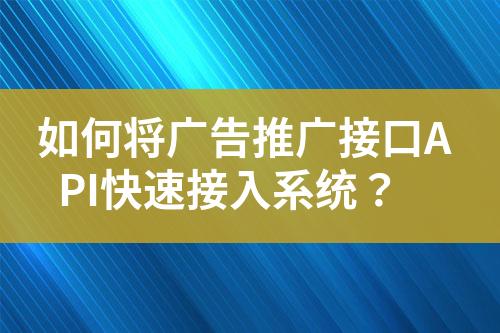 如何將廣告推廣接口API快速接入系統(tǒng)？