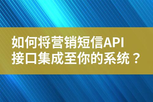 如何將營(yíng)銷(xiāo)短信API接口集成至你的系統(tǒng)？