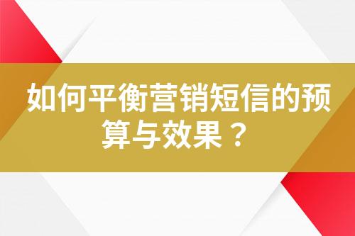 如何平衡營銷短信的預算與效果？