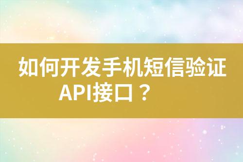 如何開(kāi)發(fā)手機(jī)短信驗(yàn)證API接口？