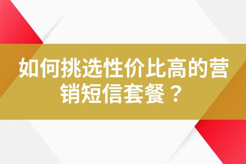 如何挑選性價(jià)比高的營(yíng)銷(xiāo)短信套餐？