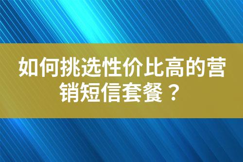 如何挑選性價(jià)比高的營(yíng)銷短信套餐？