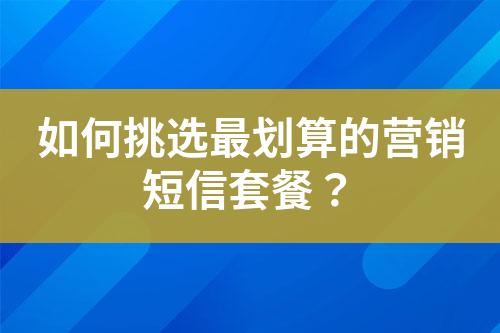 如何挑選最劃算的營銷短信套餐？