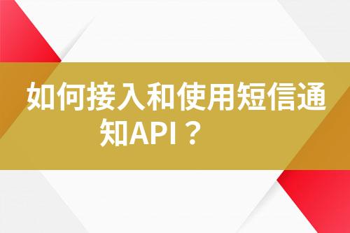 如何接入和使用短信通知API？