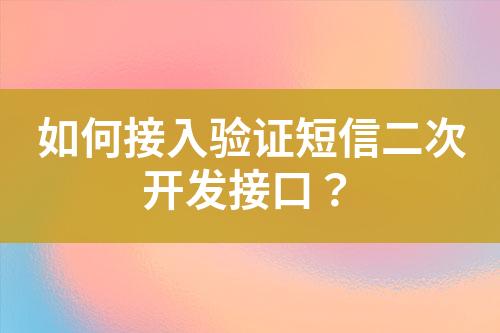 如何接入驗證短信二次開發(fā)接口？