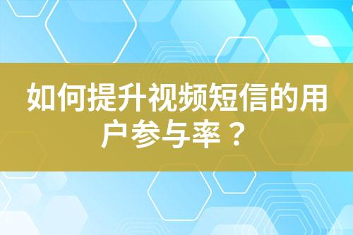 如何提升視頻短信的用戶參與率？