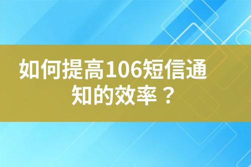 如何提高106短信通知的效率？