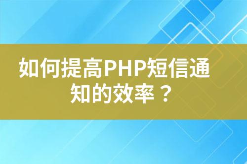如何提高PHP短信通知的效率？