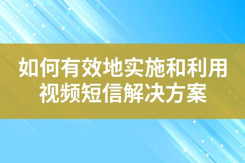 如何有效地實(shí)施和利用視頻短信解決方案