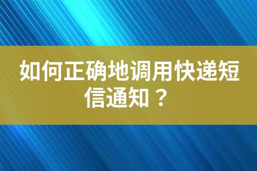 如何正確地調(diào)用快遞短信通知？