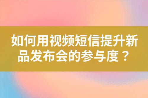 如何用視頻短信提升新品發(fā)布會的參與度？