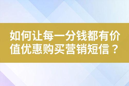 如何讓每一分錢都有價值優(yōu)惠購買營銷短信？