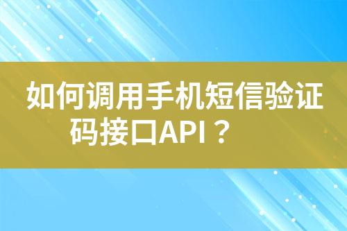 如何調(diào)用手機短信驗證碼接口API？