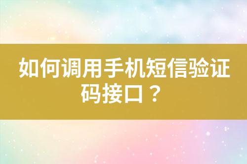 如何調(diào)用手機(jī)短信驗證碼接口？