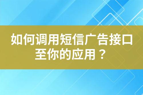 如何調(diào)用短信廣告接口至你的應(yīng)用？