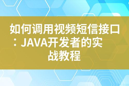 如何調(diào)用視頻短信接口：JAVA開發(fā)者的實戰(zhàn)教程