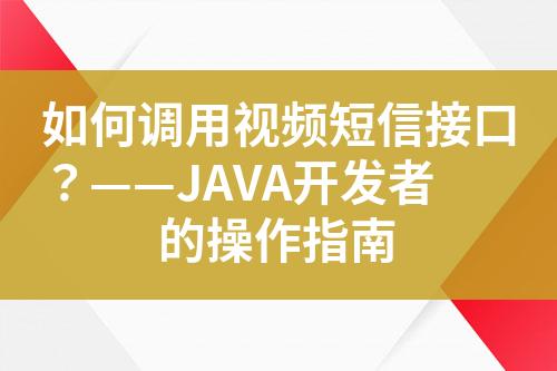 如何調(diào)用視頻短信接口？——JAVA開發(fā)者的操作指南
