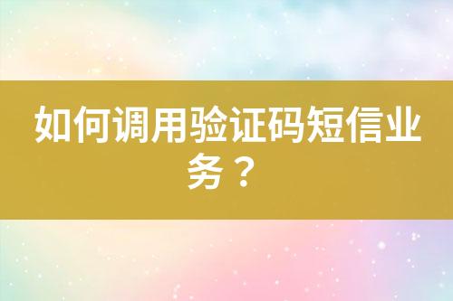 如何調(diào)用驗證碼短信業(yè)務(wù)？