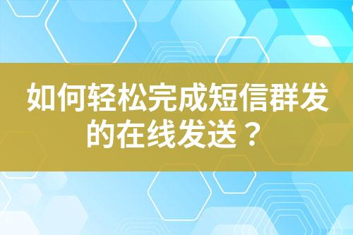 如何輕松完成短信群發(fā)的在線發(fā)送？