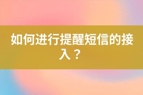 如何進(jìn)行提醒短信的接入？