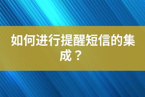 如何進(jìn)行提醒短信的集成？