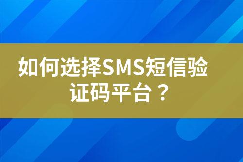 如何選擇SMS短信驗(yàn)證碼平臺(tái)？