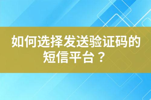 如何選擇發(fā)送驗(yàn)證碼的短信平臺(tái)？