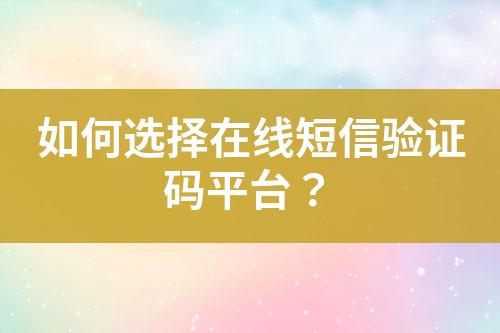 如何選擇在線短信驗證碼平臺？