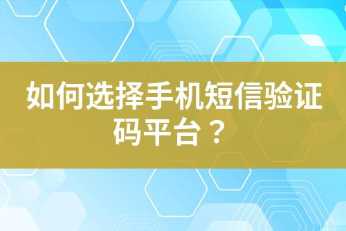 如何選擇手機(jī)短信驗(yàn)證碼平臺？