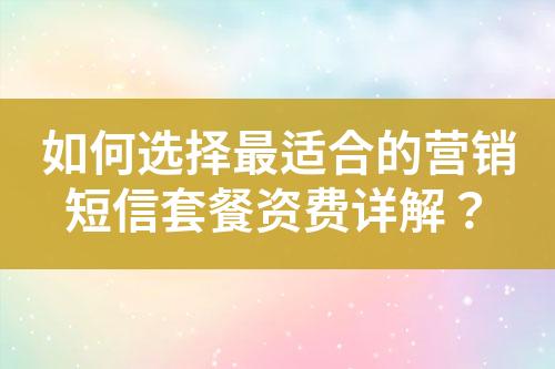 如何選擇最適合的營銷短信套餐資費(fèi)詳解？