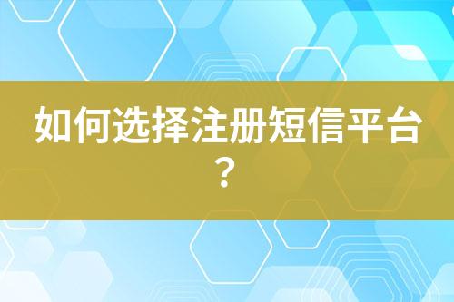 如何選擇注冊短信平臺？