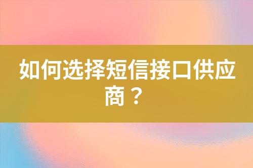如何選擇短信接口供應(yīng)商？