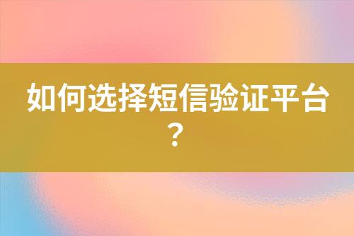 如何選擇短信驗(yàn)證平臺(tái)？