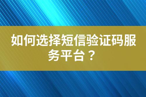 如何選擇短信驗證碼服務平臺？