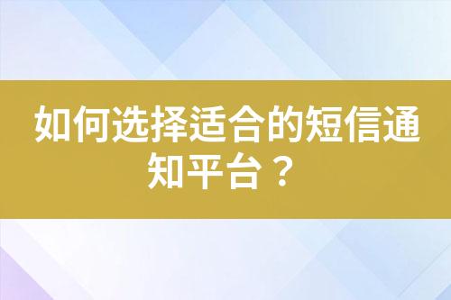 如何選擇適合的短信通知平臺？