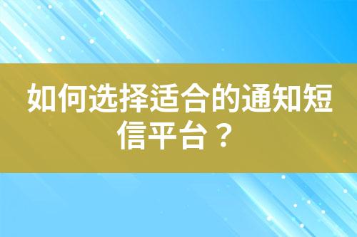 如何選擇適合的通知短信平臺(tái)？