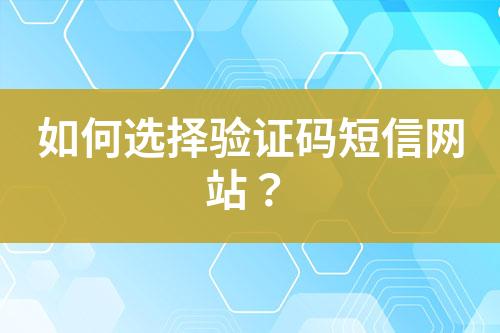 如何選擇驗(yàn)證碼短信網(wǎng)站？