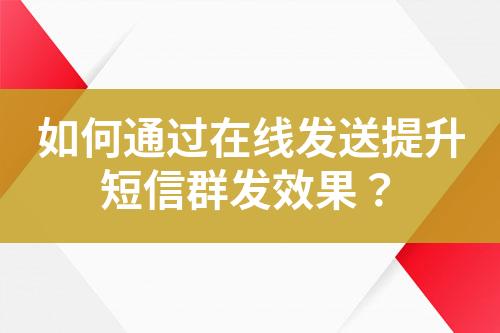 如何通過在線發(fā)送提升短信群發(fā)效果？
