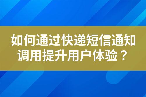 如何通過快遞短信通知調(diào)用提升用戶體驗？