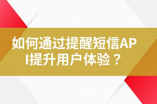 如何通過(guò)提醒短信API提升用戶體驗(yàn)？