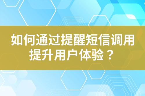 如何通過提醒短信調(diào)用提升用戶體驗？