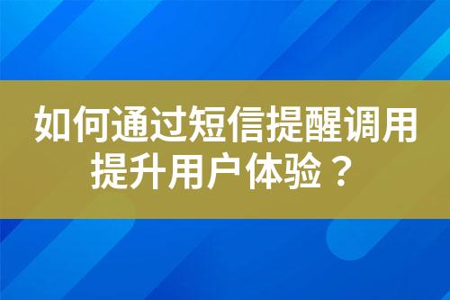 如何通過短信提醒調(diào)用提升用戶體驗(yàn)？