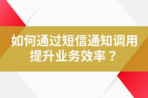 如何通過(guò)短信通知調(diào)用提升業(yè)務(wù)效率？