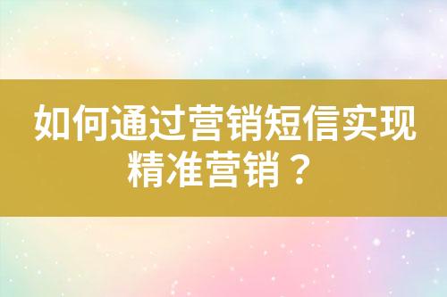 如何通過營銷短信實現(xiàn)精準營銷？