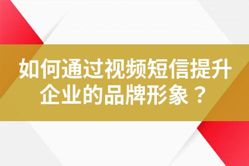 如何通過視頻短信提升企業(yè)的品牌形象？