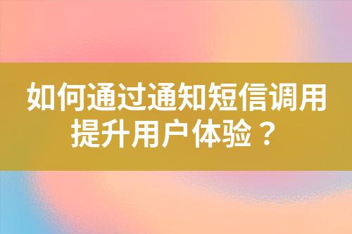 如何通過(guò)通知短信調(diào)用提升用戶(hù)體驗(yàn)？